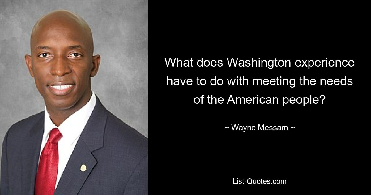 What does Washington experience have to do with meeting the needs of the American people? — © Wayne Messam