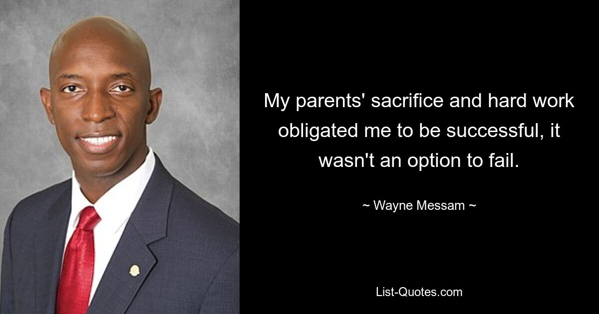 My parents' sacrifice and hard work obligated me to be successful, it wasn't an option to fail. — © Wayne Messam