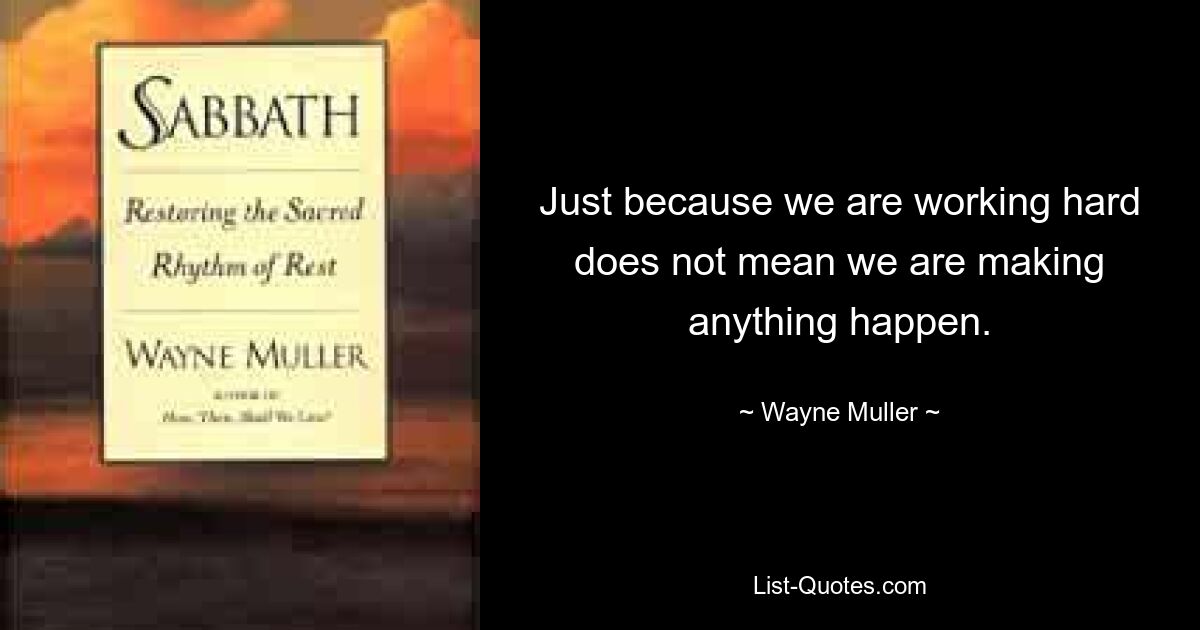 Тот факт, что мы усердно работаем, не означает, что мы чего-то добиваемся. — © Уэйн Мюллер