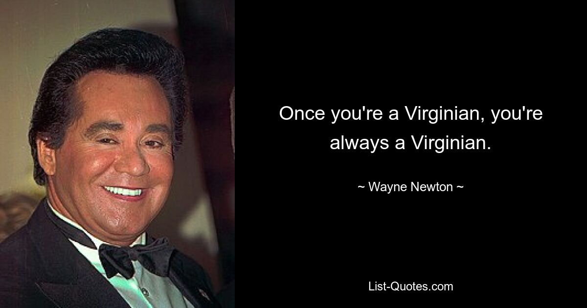 Once you're a Virginian, you're always a Virginian. — © Wayne Newton