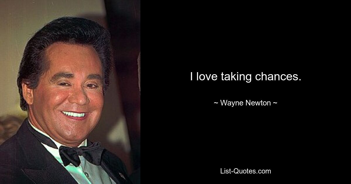 I love taking chances. — © Wayne Newton