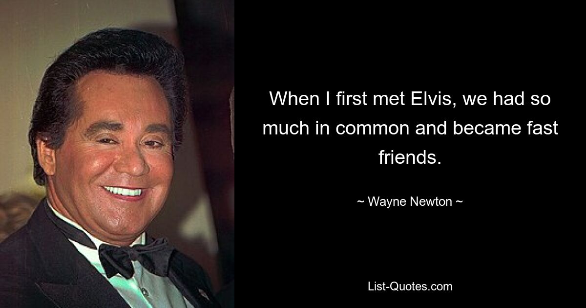 When I first met Elvis, we had so much in common and became fast friends. — © Wayne Newton