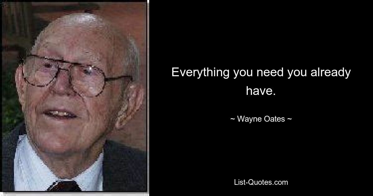 Everything you need you already have. — © Wayne Oates