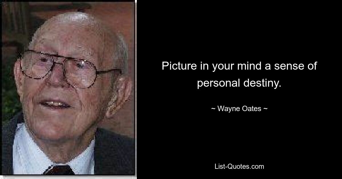 Picture in your mind a sense of personal destiny. — © Wayne Oates