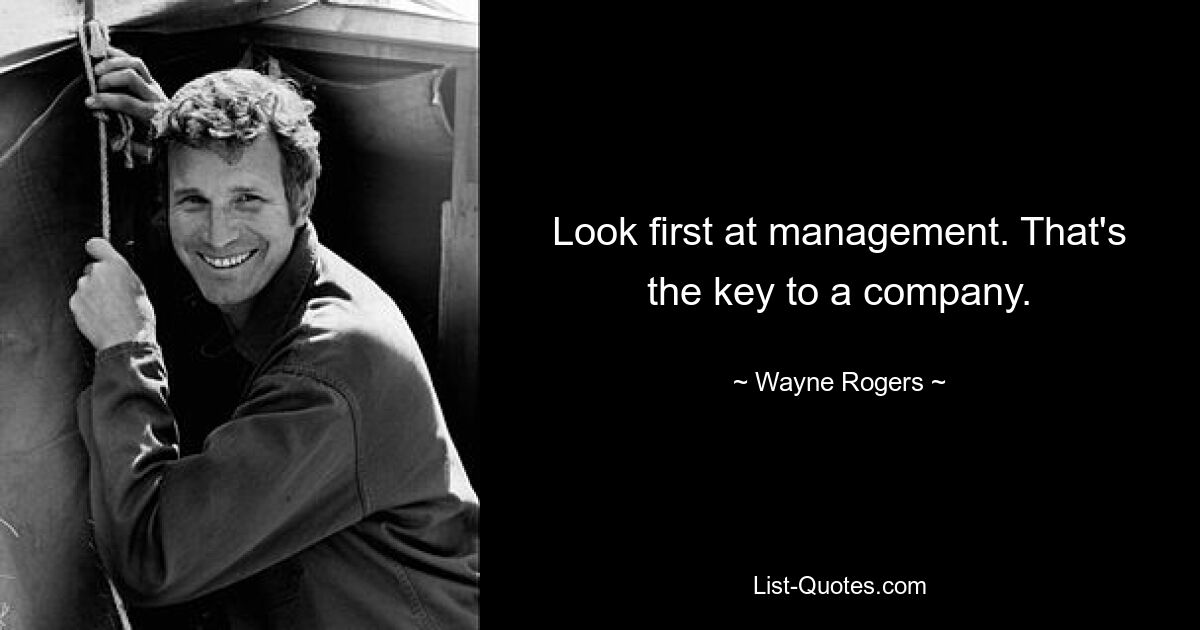 Look first at management. That's the key to a company. — © Wayne Rogers