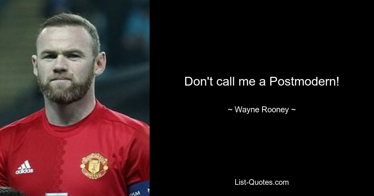 Don't call me a Postmodern! — © Wayne Rooney