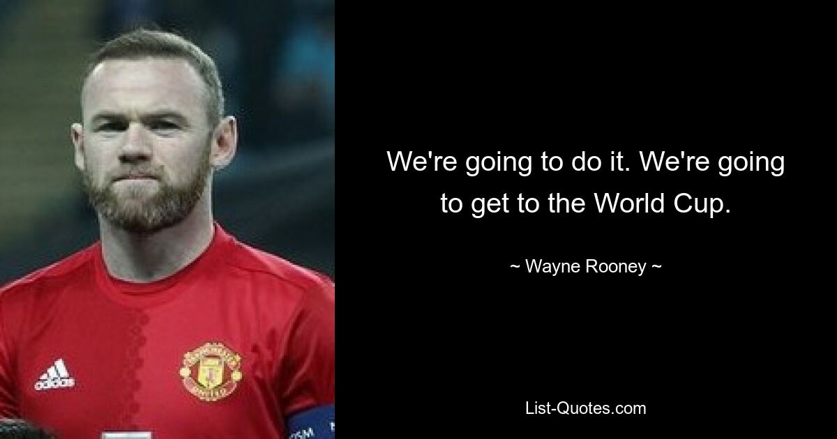 We're going to do it. We're going to get to the World Cup. — © Wayne Rooney