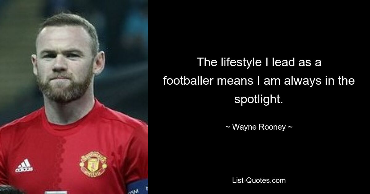 The lifestyle I lead as a footballer means I am always in the spotlight. — © Wayne Rooney