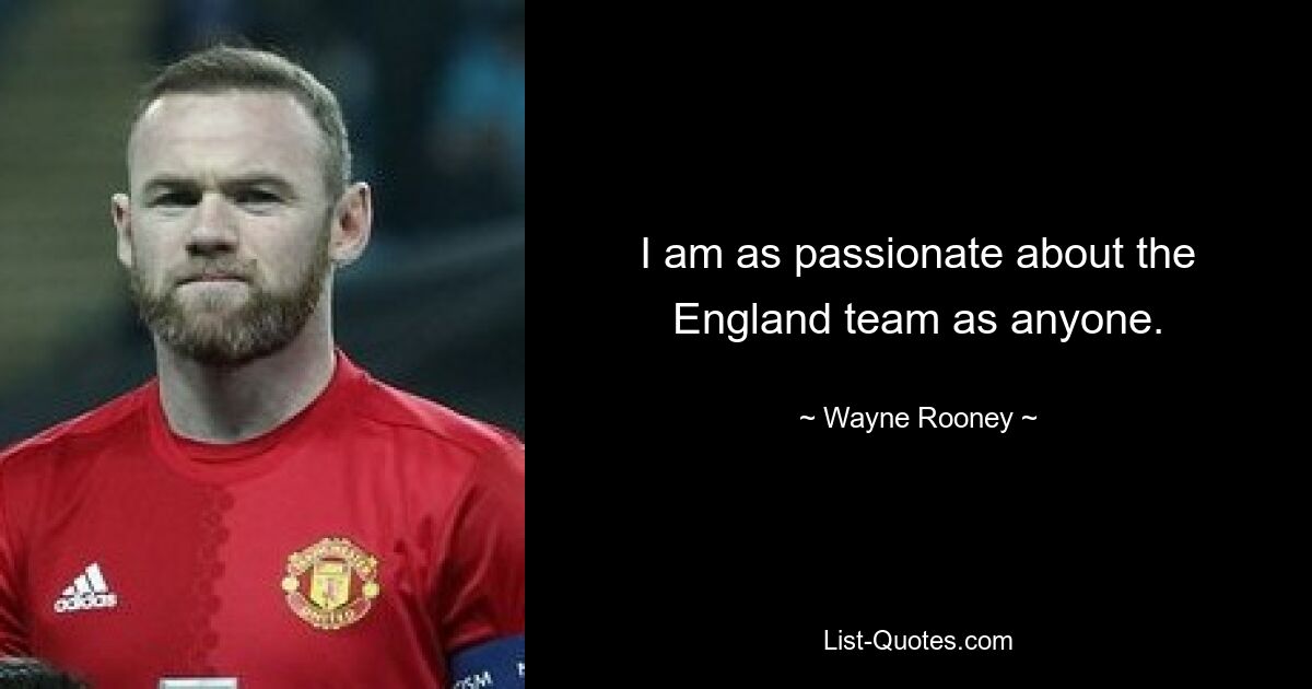 I am as passionate about the England team as anyone. — © Wayne Rooney