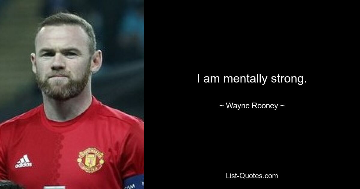 I am mentally strong. — © Wayne Rooney