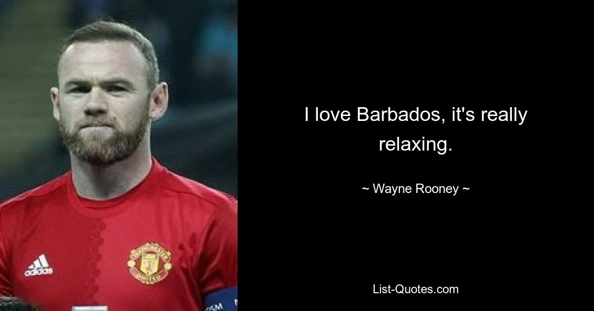 I love Barbados, it's really relaxing. — © Wayne Rooney