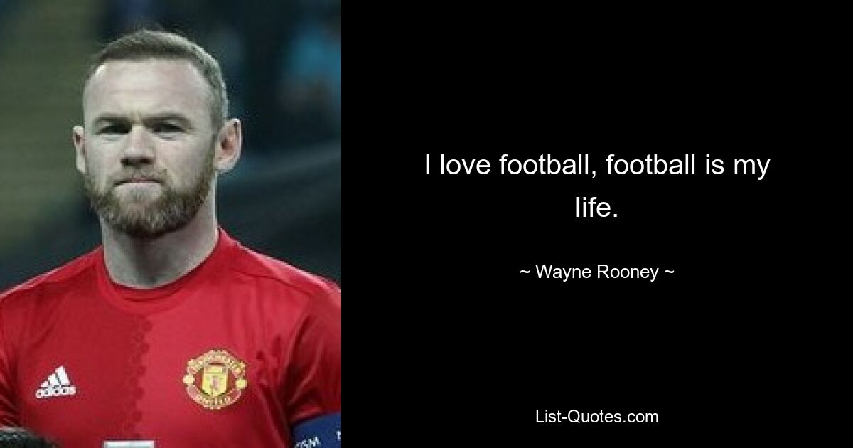 I love football, football is my life. — © Wayne Rooney