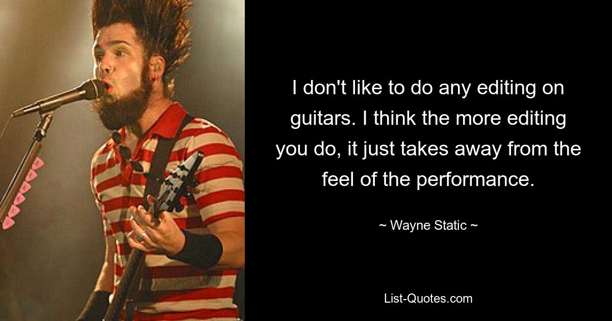 I don't like to do any editing on guitars. I think the more editing you do, it just takes away from the feel of the performance. — © Wayne Static