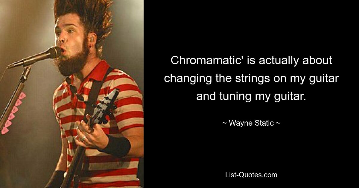 Chromamatic' is actually about changing the strings on my guitar and tuning my guitar. — © Wayne Static