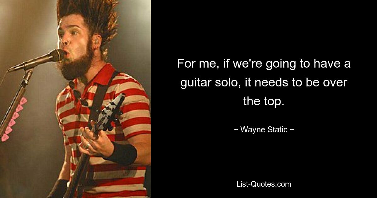 For me, if we're going to have a guitar solo, it needs to be over the top. — © Wayne Static