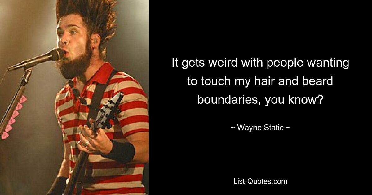 It gets weird with people wanting to touch my hair and beard boundaries, you know? — © Wayne Static