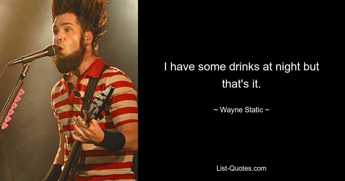 I have some drinks at night but that's it. — © Wayne Static