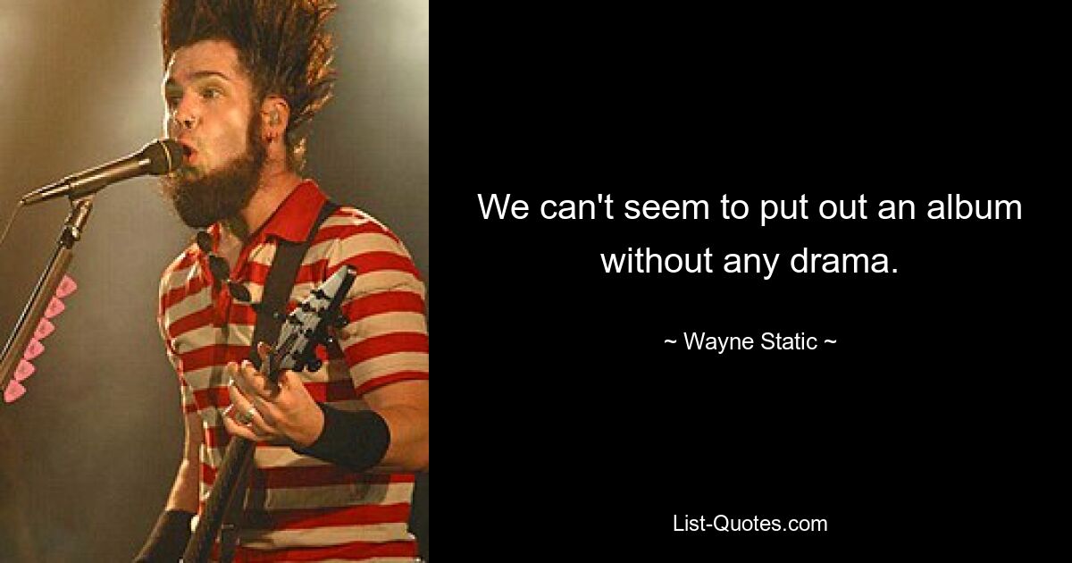 We can't seem to put out an album without any drama. — © Wayne Static