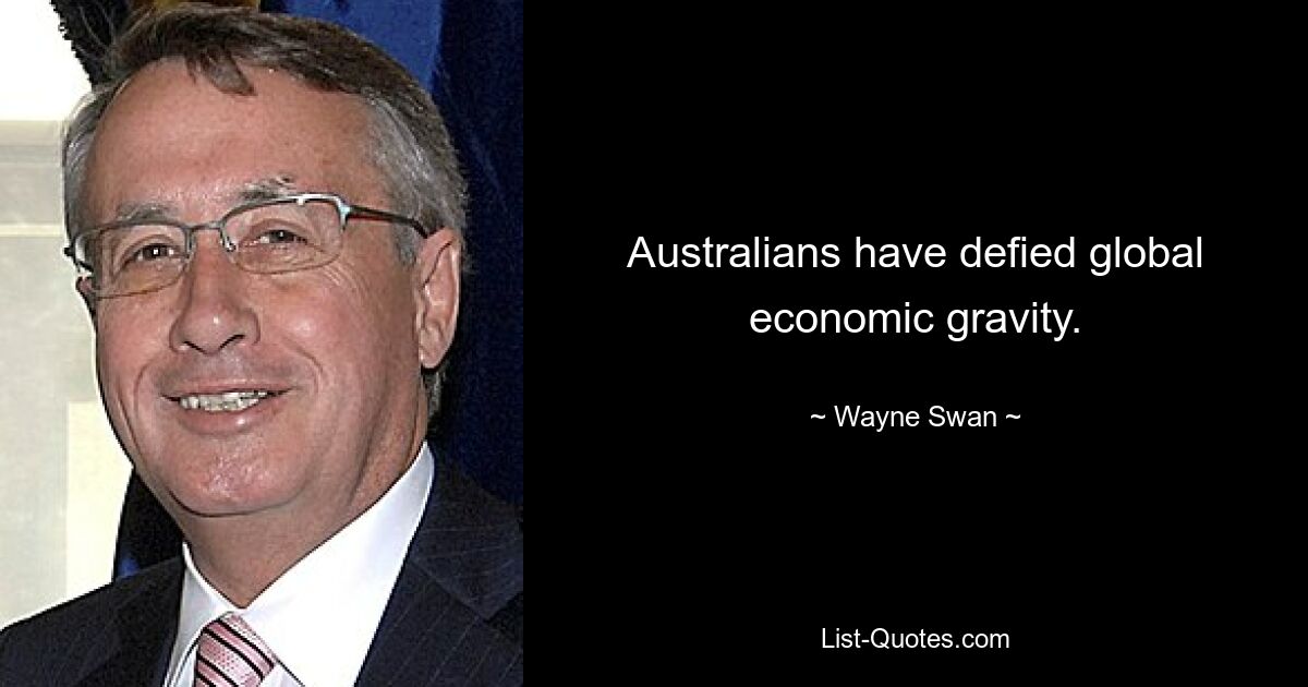 Australians have defied global economic gravity. — © Wayne Swan