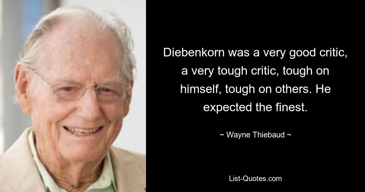 Diebenkorn was a very good critic, a very tough critic, tough on himself, tough on others. He expected the finest. — © Wayne Thiebaud