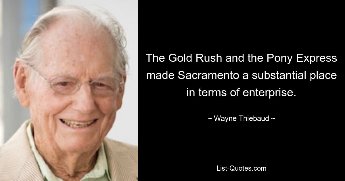 The Gold Rush and the Pony Express made Sacramento a substantial place in terms of enterprise. — © Wayne Thiebaud