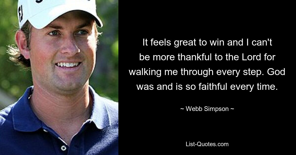 It feels great to win and I can't be more thankful to the Lord for walking me through every step. God was and is so faithful every time. — © Webb Simpson