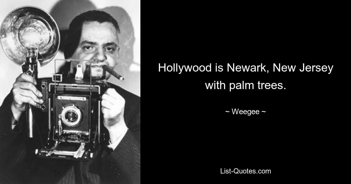 Hollywood is Newark, New Jersey with palm trees. — © Weegee