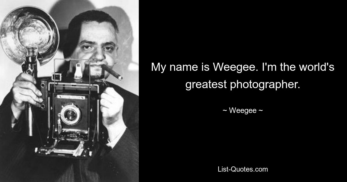 Mein Name ist Weegee. Ich bin der größte Fotograf der Welt. — © Weegee