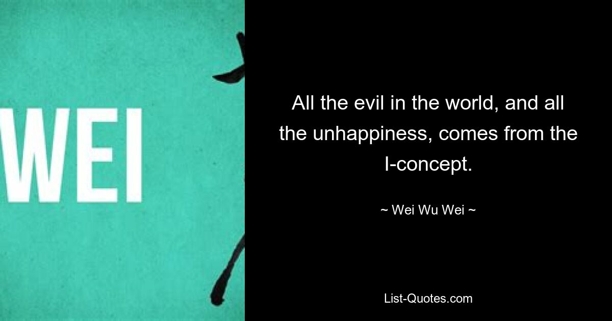 All the evil in the world, and all the unhappiness, comes from the I-concept. — © Wei Wu Wei