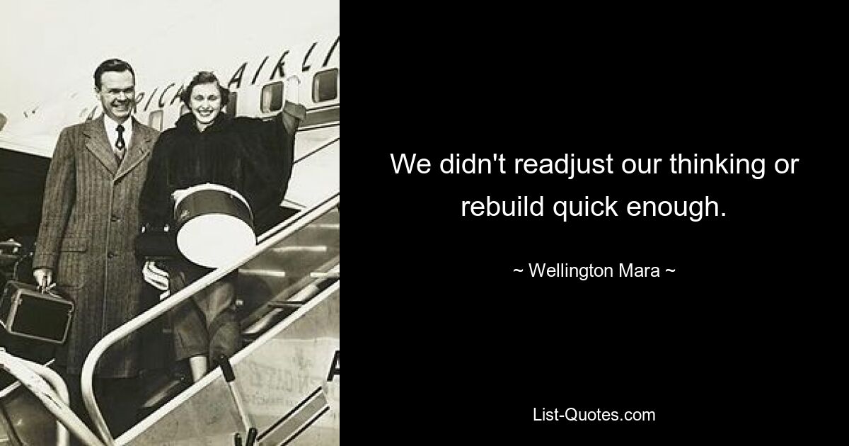 We didn't readjust our thinking or rebuild quick enough. — © Wellington Mara