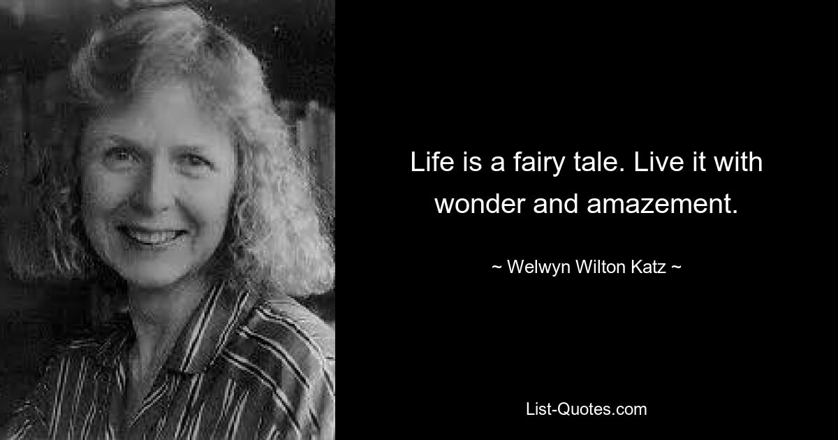 Life is a fairy tale. Live it with wonder and amazement. — © Welwyn Wilton Katz