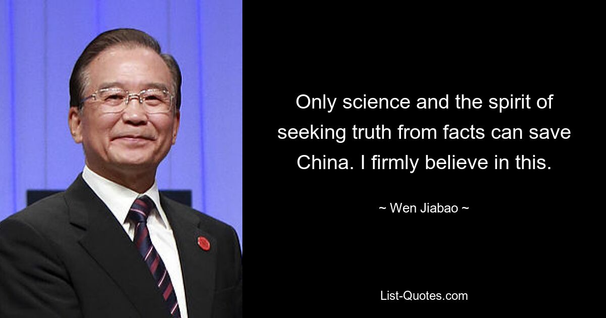 Only science and the spirit of seeking truth from facts can save China. I firmly believe in this. — © Wen Jiabao