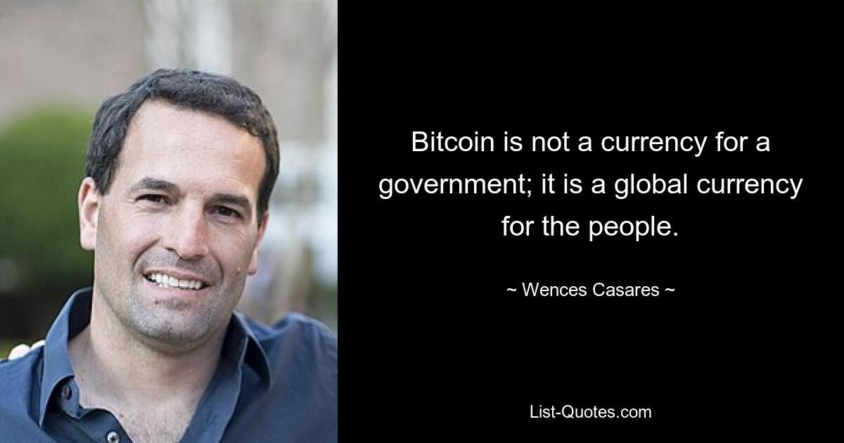 Bitcoin is not a currency for a government; it is a global currency for the people. — © Wences Casares