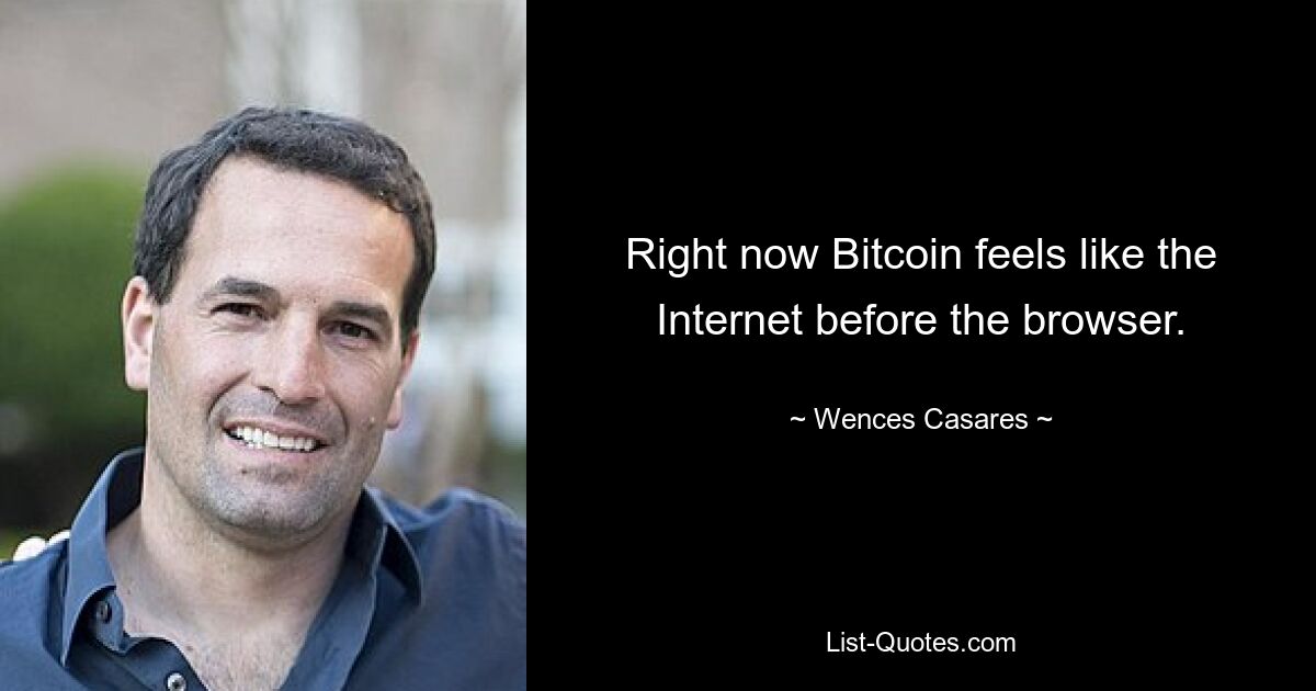 Right now Bitcoin feels like the Internet before the browser. — © Wences Casares