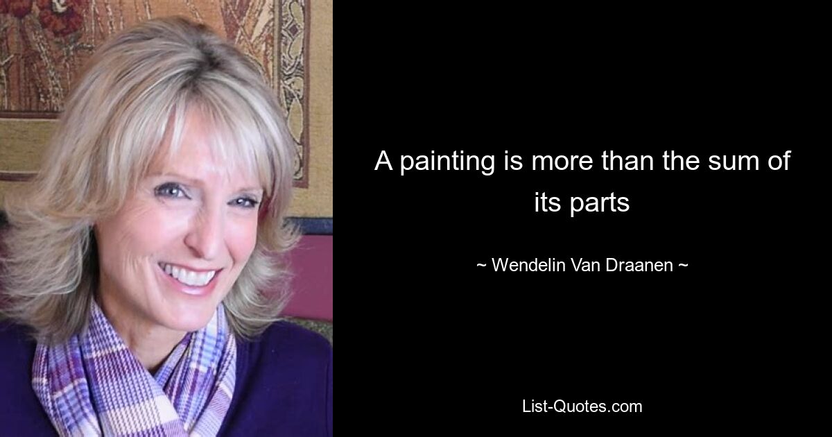 A painting is more than the sum of its parts — © Wendelin Van Draanen