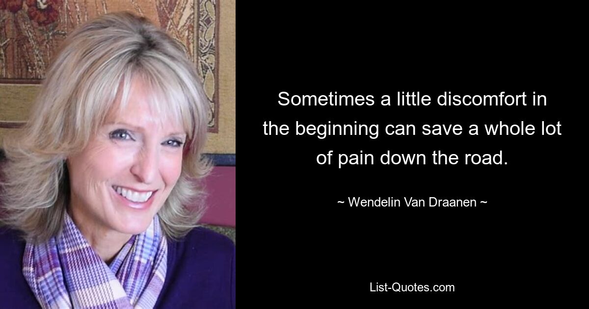 Sometimes a little discomfort in the beginning can save a whole lot of pain down the road. — © Wendelin Van Draanen