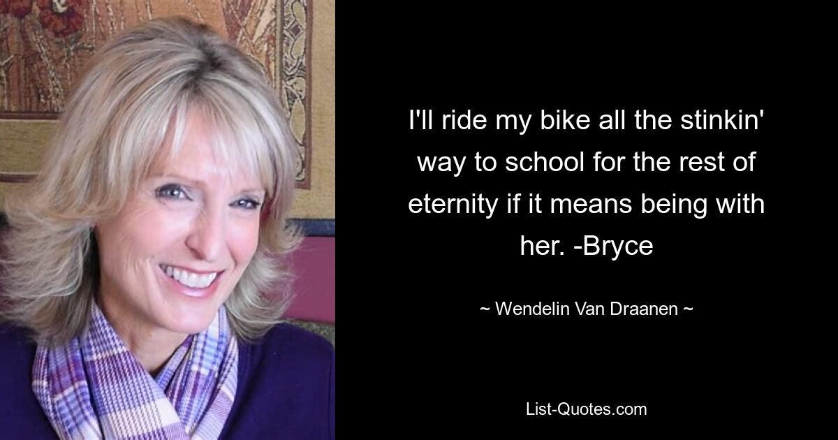 I'll ride my bike all the stinkin' way to school for the rest of eternity if it means being with her. -Bryce — © Wendelin Van Draanen