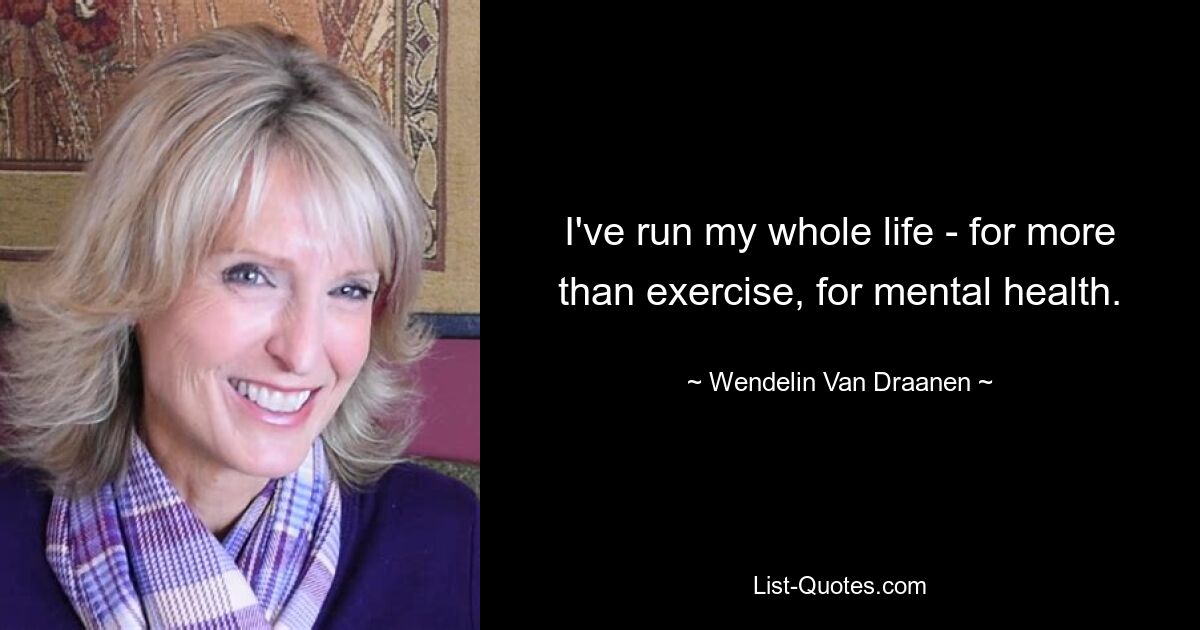 I've run my whole life - for more than exercise, for mental health. — © Wendelin Van Draanen