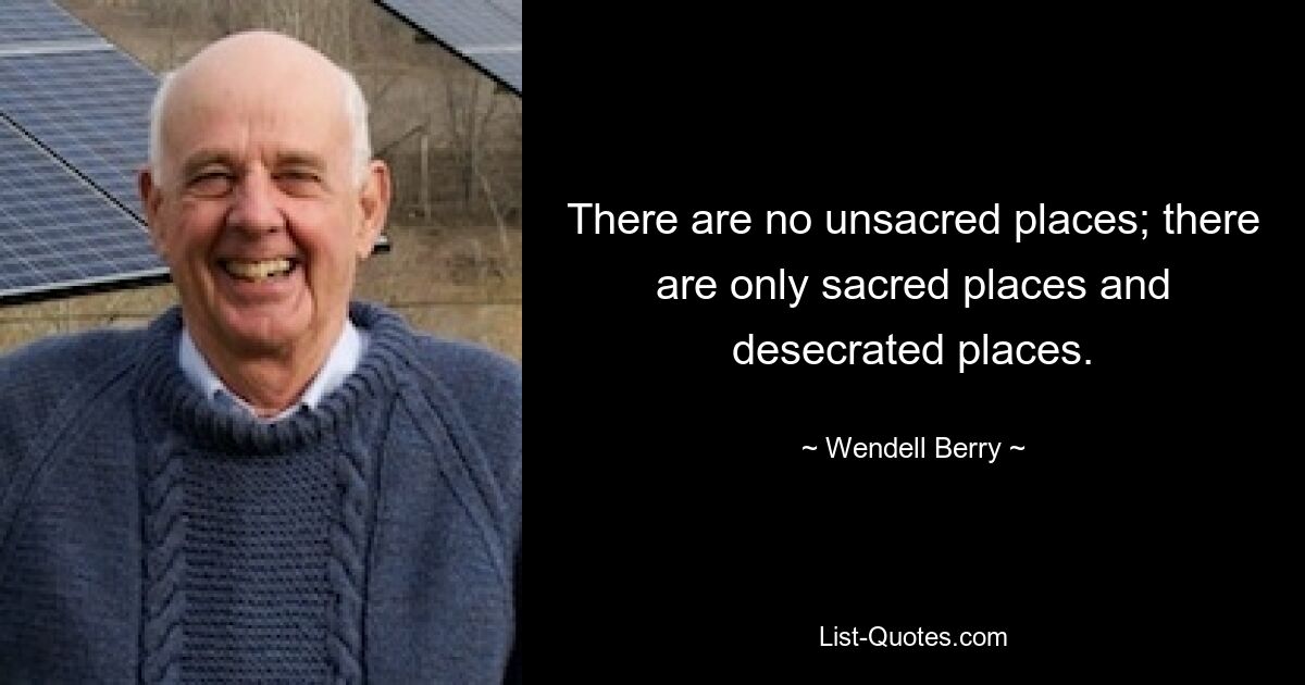 Нет несвященных мест; есть только священные места и оскверненные места. — © Венделл Берри 