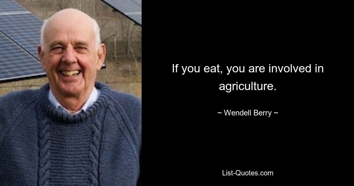 If you eat, you are involved in agriculture. — © Wendell Berry