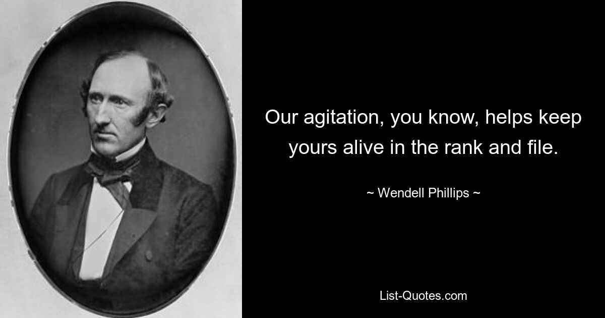 Wie Sie wissen, hilft unsere Agitation dabei, die Ihre in der Basis am Leben zu erhalten. — © Wendell Phillips 