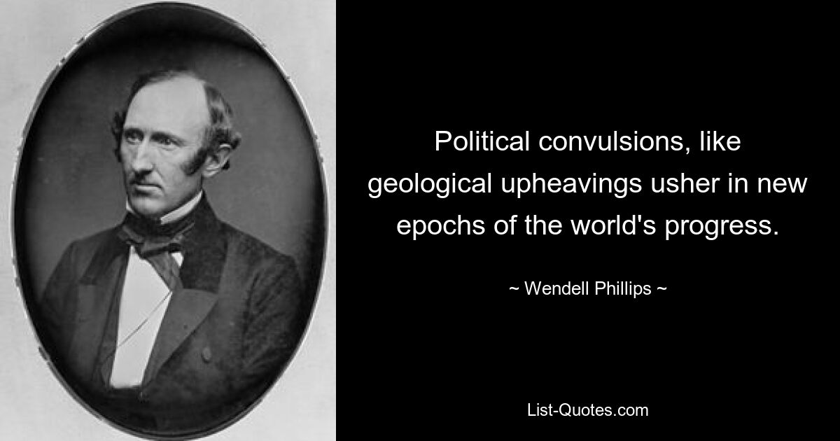 Politische Erschütterungen sowie geologische Umwälzungen läuten neue Epochen des weltweiten Fortschritts ein. — © Wendell Phillips