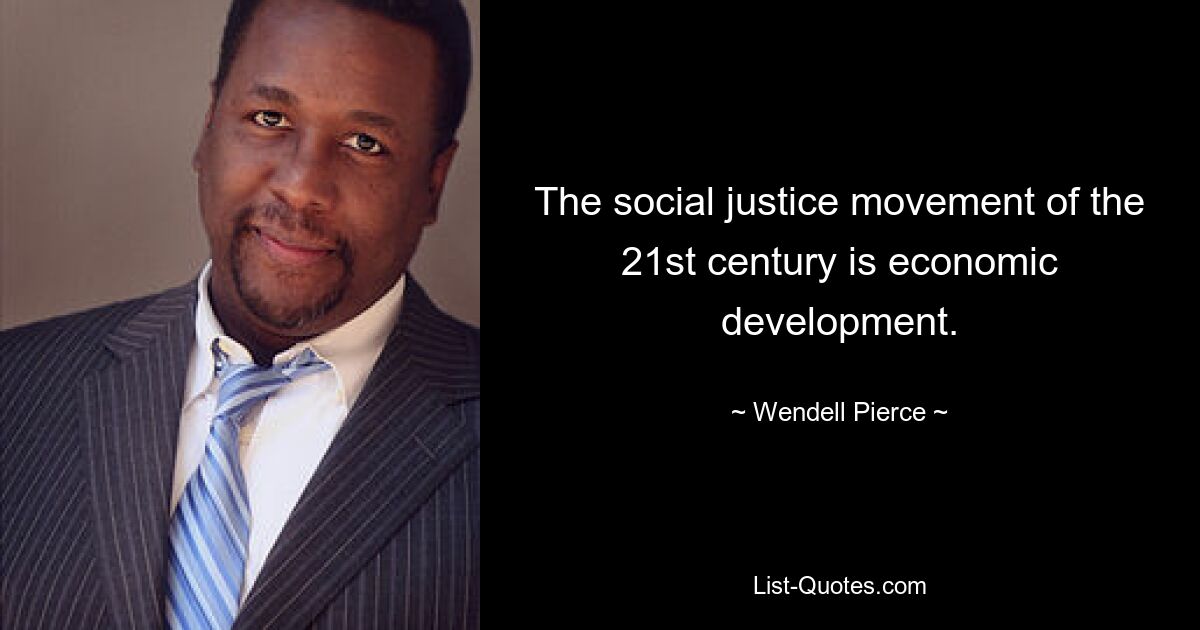 The social justice movement of the 21st century is economic development. — © Wendell Pierce