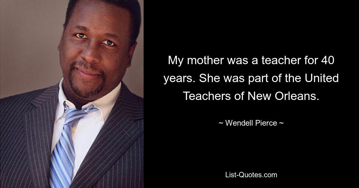 My mother was a teacher for 40 years. She was part of the United Teachers of New Orleans. — © Wendell Pierce