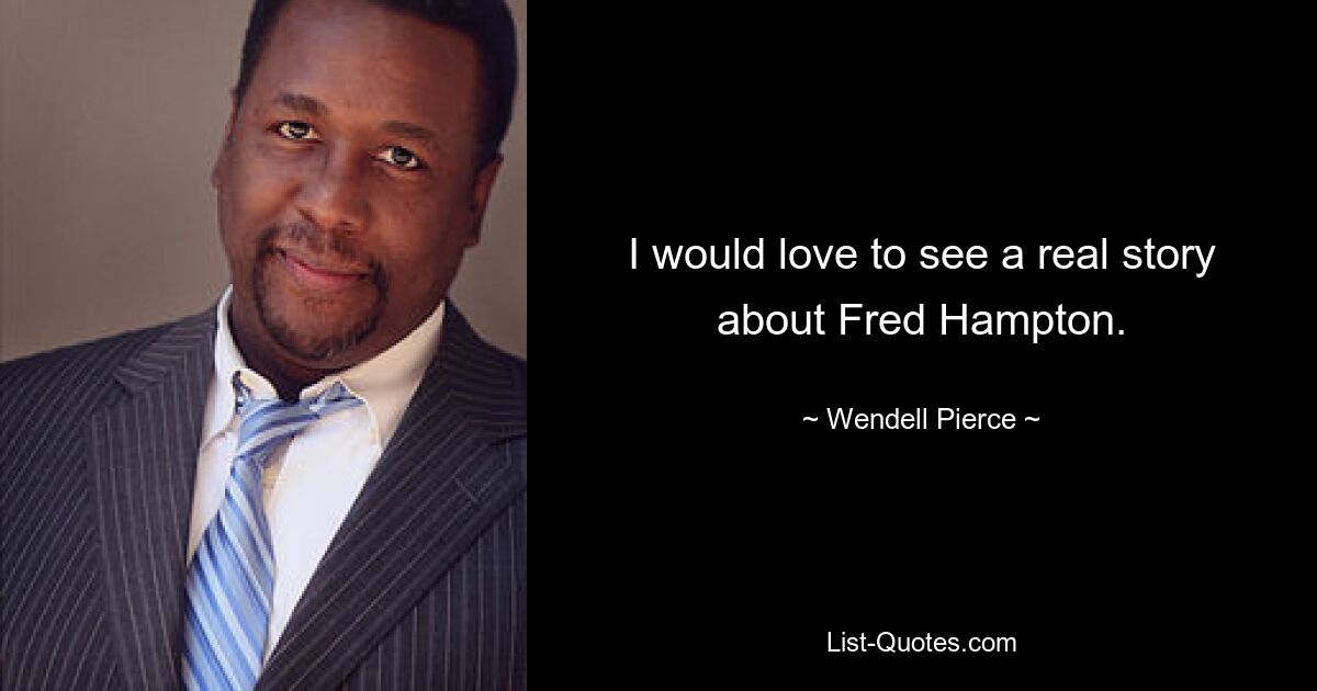 I would love to see a real story about Fred Hampton. — © Wendell Pierce