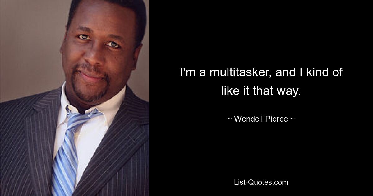 I'm a multitasker, and I kind of like it that way. — © Wendell Pierce