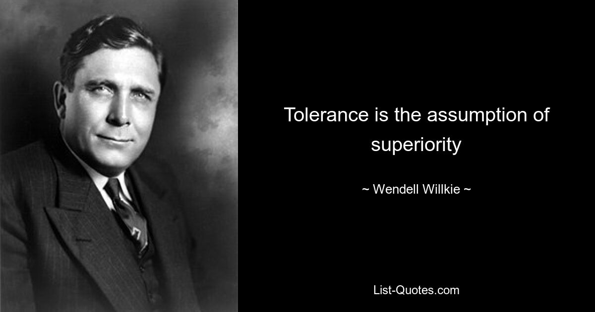 Tolerance is the assumption of superiority — © Wendell Willkie