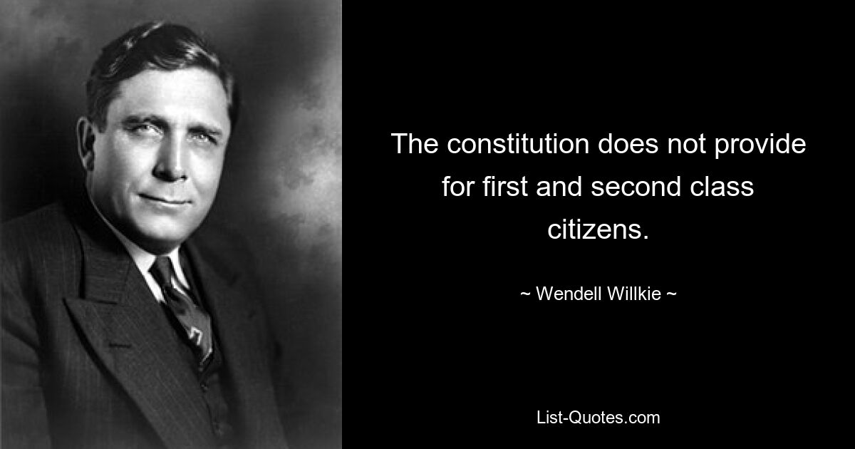 The constitution does not provide for first and second class citizens. — © Wendell Willkie