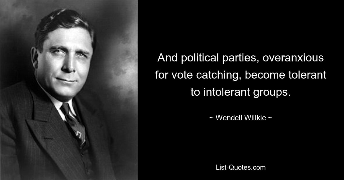 And political parties, overanxious for vote catching, become tolerant to intolerant groups. — © Wendell Willkie