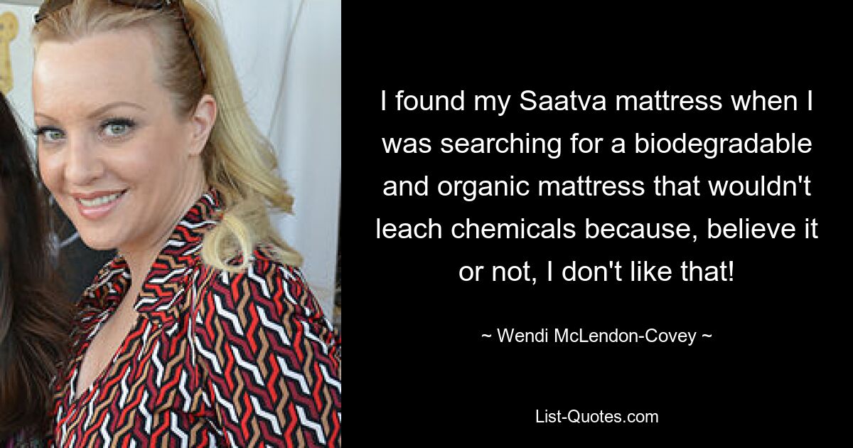 I found my Saatva mattress when I was searching for a biodegradable and organic mattress that wouldn't leach chemicals because, believe it or not, I don't like that! — © Wendi McLendon-Covey